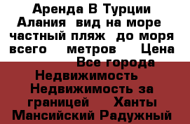 Аренда В Турции Алания  вид на море, частный пляж, до моря всего 30 метров!  › Цена ­ 2 900 - Все города Недвижимость » Недвижимость за границей   . Ханты-Мансийский,Радужный г.